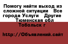 Помогу найти выход из сложной ситуации - Все города Услуги » Другие   . Тюменская обл.,Тобольск г.